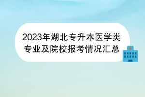 2023年湖北專(zhuān)升本醫(yī)學(xué)類(lèi)專(zhuān)業(yè)及院校報(bào)考情況匯總