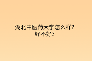 湖北中醫(yī)藥大學(xué)怎么樣？好不好？