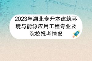 2023年湖北專升本建筑環(huán)境與能源應(yīng)用工程專業(yè)及院校報考情況