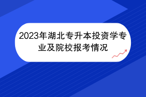 2023年湖北專升本投資學專業(yè)及院校報考情況