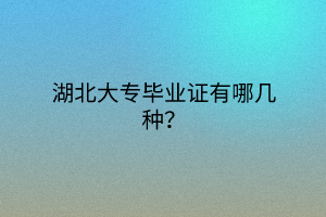 湖北大專畢業(yè)證有哪幾種？