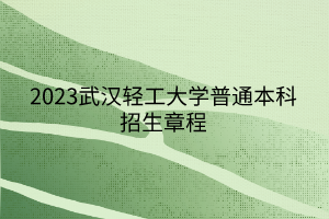 2023武漢輕工大學(xué)普通本科招生章程