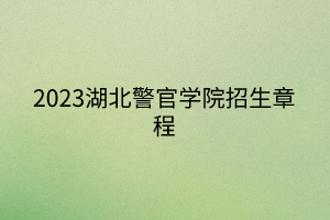 2023湖北警官學院招生章程