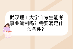 武漢理工大學自考生能考事業(yè)編制嗎？需要滿足什么條件？