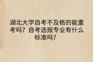 湖北大學(xué)自考不及格的能重考嗎？自考選報(bào)專業(yè)有什么標(biāo)準(zhǔn)嗎？