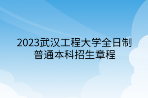 2023武漢工程大學(xué)全日制普通本科招生章程