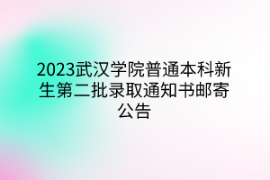 2023武漢學(xué)院普通本科新生第二批錄取通知書郵寄公告