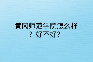 黃岡師范學(xué)院怎么樣？好不好？