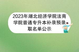 2023年湖北經濟學院法商學院普通專升本補錄預錄取名單公示