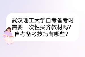 武漢理工大學(xué)自考備考時(shí)需要一次性買(mǎi)齊教材嗎？自考備考技巧有哪些？