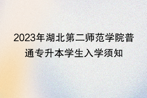 2023年湖北第二師范學院普通專升本學生入學須知