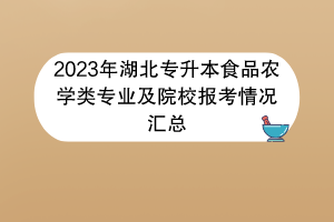 2023年湖北專升本食品農(nóng)學(xué)類專業(yè)及院校報(bào)考情況匯總