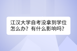 江漢大學(xué)自考沒拿到學(xué)位怎么辦？有什么影響嗎？