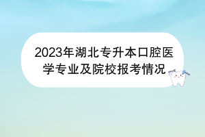 2023年湖北專升本口腔醫(yī)學(xué)專業(yè)及院校報考情況