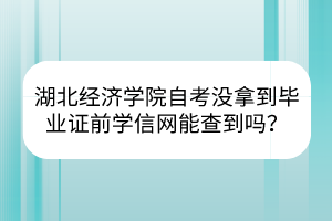 湖北經(jīng)濟學院自考沒拿到畢業(yè)證前學信網(wǎng)能查到嗎？