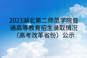 2023湖北第二師范學院普通高等教育招生錄取情況（高考改革省份）公示