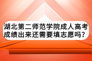 湖北第二師范學(xué)院成人高考成績出來還需要填志愿嗎？
