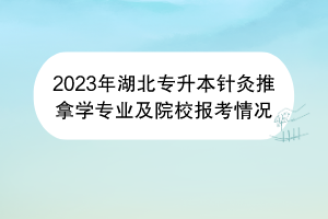 2023年湖北專升本針灸推拿學專業(yè)及院校報考情況