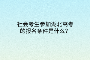 社會考生參加湖北高考的報名條件是什么？