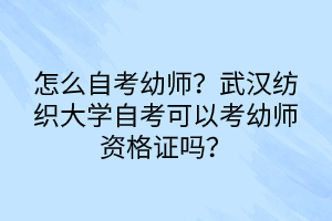 怎么自考幼師？武漢紡織大學自考可以考幼師資格證嗎？
