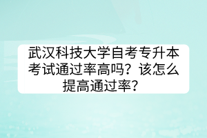 武漢科技大學(xué)自考專升本考試通過率高嗎？該怎么提高通過率？