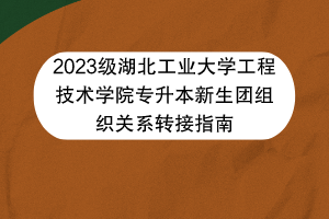 2023級(jí)湖北工業(yè)大學(xué)工程技術(shù)學(xué)院專(zhuān)升本新生團(tuán)組織關(guān)系轉(zhuǎn)接指南