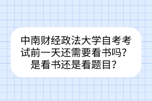 中南財(cái)經(jīng)政法大學(xué)自考考試前一天還需要看書嗎？是看書還是看題目？