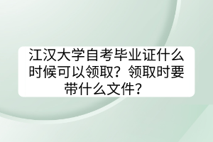 江漢大學(xué)自考畢業(yè)證什么時(shí)候可以領(lǐng)?。款I(lǐng)取時(shí)要帶什么文件？