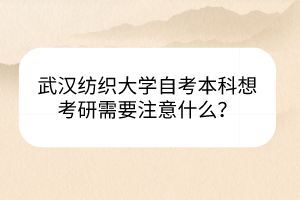武漢紡織大學(xué)自考本科想考研需要注意什么？