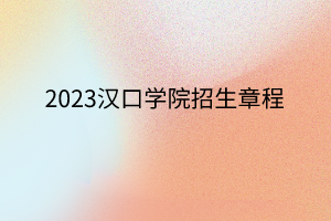 2023漢口學(xué)院招生章程