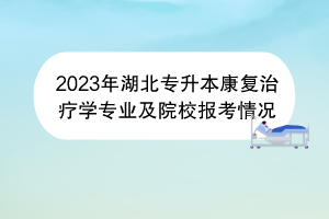 2023年湖北專升本康復(fù)治療學(xué)專業(yè)及院校報(bào)考情況