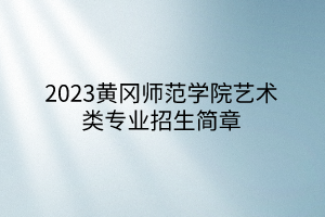 2023黃岡師范學(xué)院藝術(shù)類專業(yè)招生簡(jiǎn)章