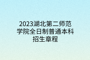 2023湖北第二師范學(xué)院全日制普通本科招生章程