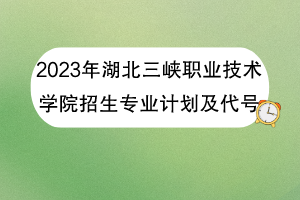 2023年湖北三峽職業(yè)技術(shù)學(xué)院招生專業(yè)計(jì)劃及代號(hào)