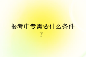 報考中專需要什么條件？