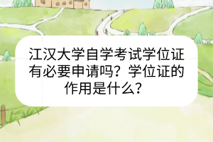 江漢大學(xué)自學(xué)考試學(xué)位證有必要申請嗎？學(xué)位證的作用是什么？