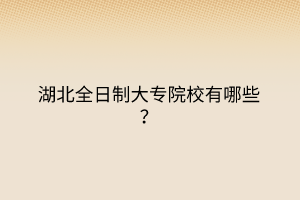 湖北全日制大專院校有哪些？