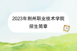 2023年荊州職業(yè)技術學院招生簡章