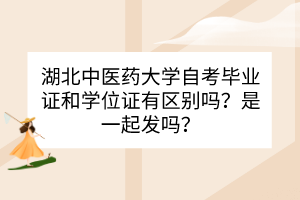 湖北中醫(yī)藥大學(xué)自考畢業(yè)證和學(xué)位證之間有什么區(qū)別？是一起發(fā)嗎？