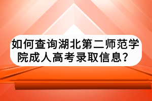如何查詢湖北第二師范學院成人高考錄取信息？