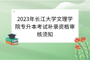 2023年長江大學(xué)文理學(xué)院專升本考試補(bǔ)錄資格審核須知