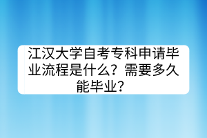 江漢大學(xué)自考?？粕暾埉厴I(yè)流程是什么？需要多久能畢業(yè)？