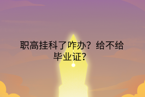 職高掛科了咋辦？給不給畢業(yè)證？