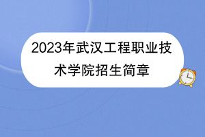 2023年武漢工程職業(yè)技術學院招生簡章