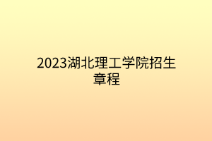 2023湖北理工學(xué)院招生章程