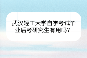武漢輕工大學自學考試畢業(yè)后考研究生有用嗎？