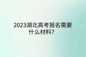 2023湖北高考報(bào)名需要什么材料？