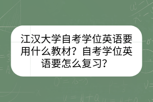 江漢大學(xué)自考學(xué)位英語要用什么教材？自考學(xué)位英語要怎么復(fù)習(xí)？