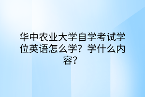 華中農(nóng)業(yè)大學(xué)自學(xué)考試學(xué)位英語怎么學(xué)？學(xué)什么內(nèi)容？