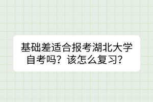 基礎(chǔ)差適合報考湖北大學自考嗎？該怎么復習？